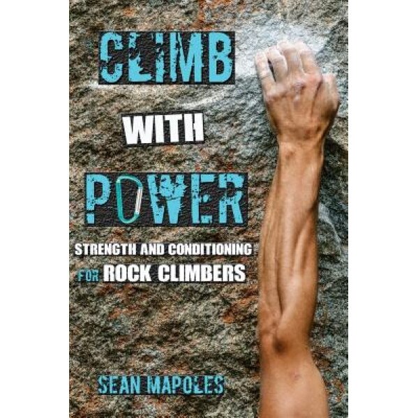 Climb with Power: Strength and Conditioning for Rock Climbers, Sean Mapoles (Author)