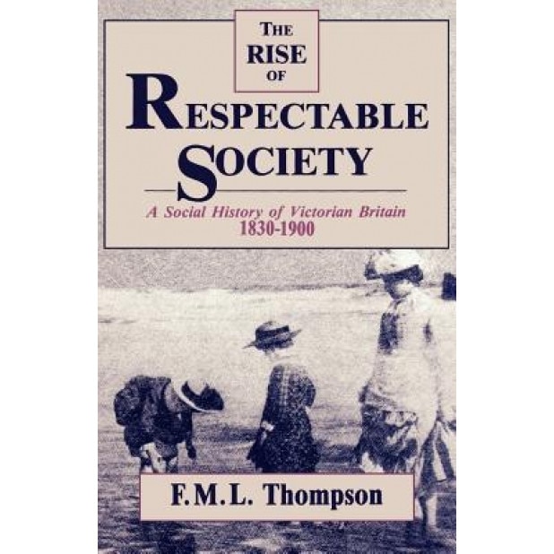 Rise of Respectable Society: A Social History of Victorian Britain, 1830-1900, F. M. L. Thompson (Author)