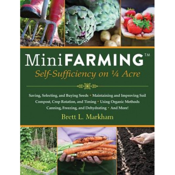 Mini Farming: Self-Sufficiency on 1/4 Acre, Brett L. Markham