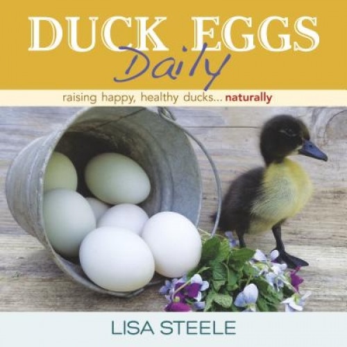 Duck Eggs Daily: Raising Happy, Healthy Ducks...Naturally, Lisa Steele (Author)