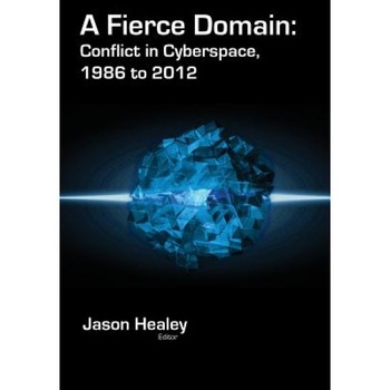 A Fierce Domain: Conflict in Cyberspace, 1986 to 2012 - Jason Healey (Editor) A Fierce Domain: Conflict in Cyberspace, 1986 to 2012 - Jason Healey (Editor)