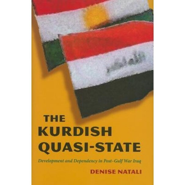 The Kurdish Quasi-State: Development and Dependency in Post-Gulf War Iraq, Denise Natali
