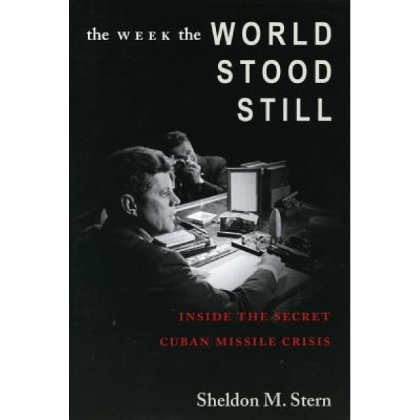The Week the World Stood Still: Inside the Secret Cuban Missile Crisis, Sheldon M. Stern