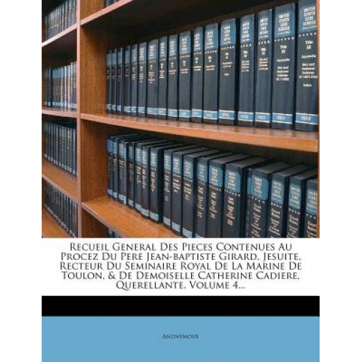 Recueil General Des Pieces Contenues Au Procez Du Pere Jean-Baptiste Girard, Jesuite, Recteur Du Seminaire Royal de La Marine de Toulon, & de Demoisel,