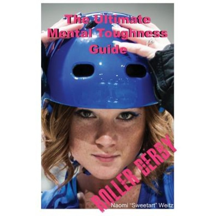 The Ultimate Mental Toughness Guide: Roller Derby, Naomi Sweetart Weitz (Author)