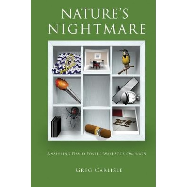 Nature's Nightmare: Analyzing David Foster Wallace's Oblivion, Carlisle Greg (Author)