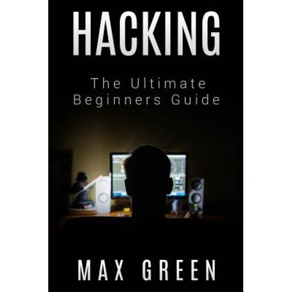 Hacking: The Ultimate Beginners Guide, Max Green (Author)