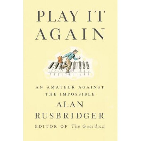 Play It Again: An Amateur Against the Impossible, Alan Rusbridger (Author)