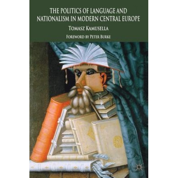 The Politics of Language and Nationalism in Modern Central Europe, Tomasz Kamusella (Author)