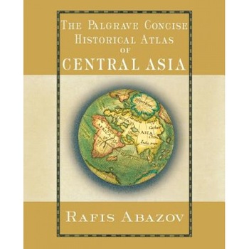 The Palgrave Concise Historical Atlas of Central Asia, Rafis Abazov The Palgrave Concise Historical Atlas of Central Asia, Rafis Abazov