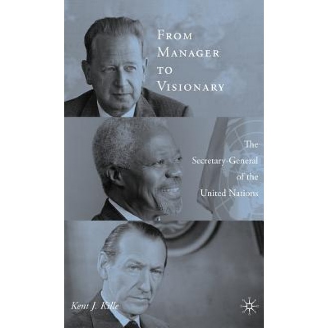 From Manager to Visionary: The Secretary-General of the United Nations, Kent J. Kille (Author)