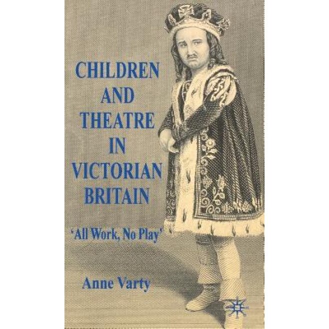 Children and Theatre in Victorian Britain: All Work, No Play, Anne Varty (Author)