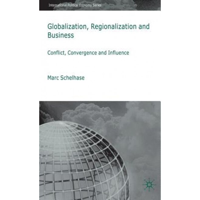 Globalization, Regionalization and Business: Conflict, Convergence and Influence, Marc Schelhase (Author)