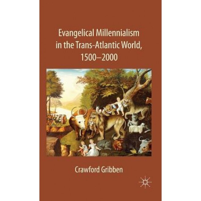 Evangelical Millennialism in the Trans-Atlantic World, 1500-2000, Crawford Gribben (Author)