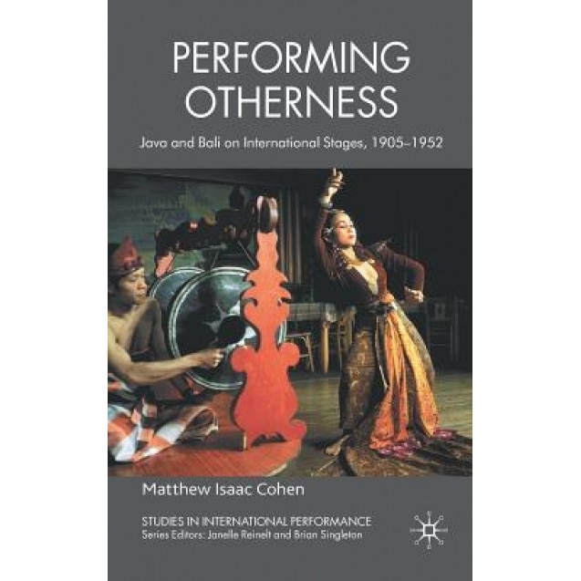 Performing Otherness: Java and Bali on International Stages, 1905-1952, Matthew Isaac Cohen (Author)
