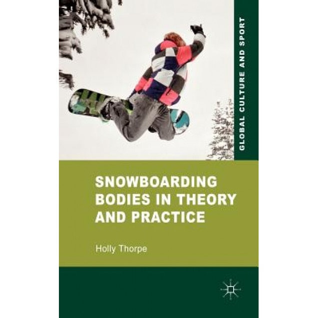 Snowboarding Bodies in Theory and Practice, Holly Thorpe (Author)