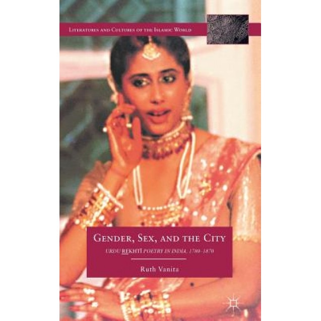 Gender, Sex, and the City: Urdu Rekhti Poetry in India, 1780-1870, Ruth Vanita (Author)
