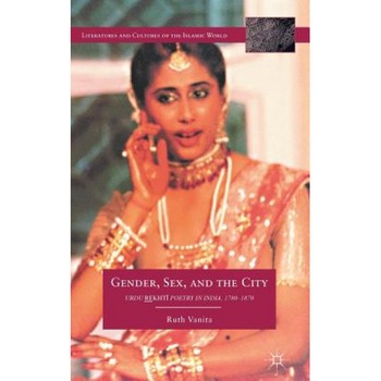 Gender, Sex, and the City: Urdu Rekhti Poetry in India, 1780-1870, Ruth Vanita (Author) Gender, Sex, and the City: Urdu Rekhti Poetry in India, 1780-1870, Ruth Vanita (Author)
