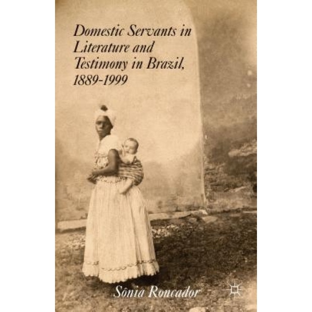 Domestic Servants in Literature and Testimony in Brazil, 1889-1999, Sonia Roncador (Author)