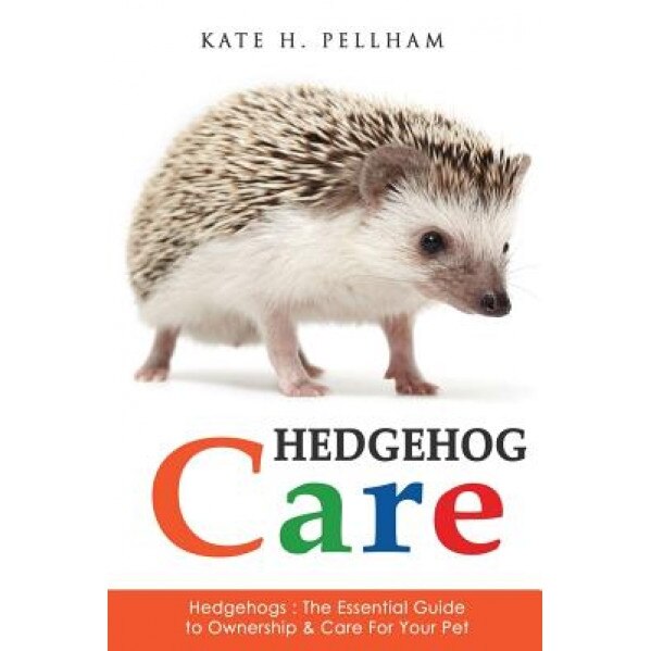 Hedgehogs: The Essential Guide to Ownership & Care for Your Pet, Kate H. Pellham (Author)