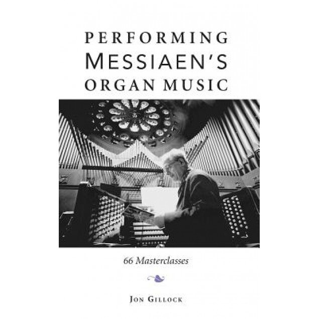 Performing Messiaen's Organ Music: 66 Masterclasses, Jon Gillock (Author)