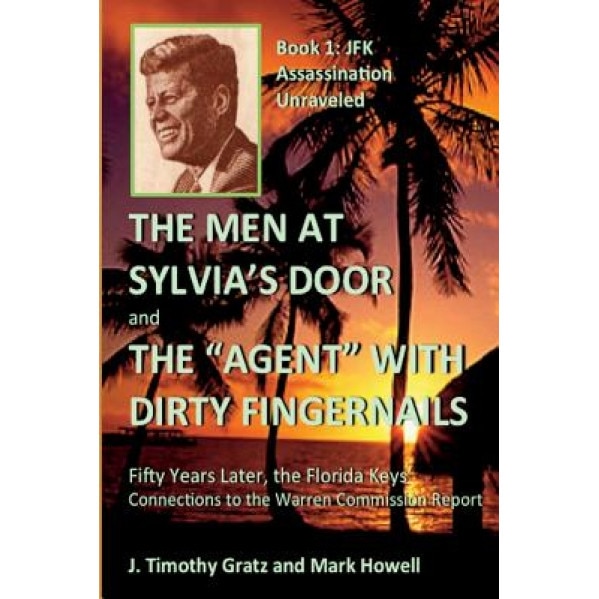 The Men at Sylvia's Door and the Agent with Dirty Fingernails: Fifty Years Later, the Florida Keys' Connections to the Warren Commission, J. Timothy Gratz (Author)
