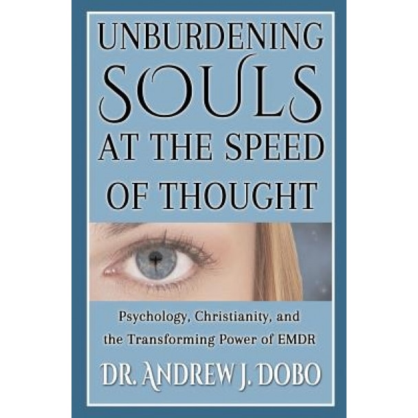 Unburdening Souls at the Speed of Thought: Psychology, Christianity, and the Transforming Power of Emdr - Dr Andrew J. Dobo (Author)