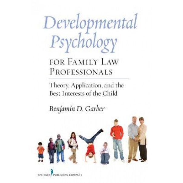 Developmental Psychology for Family Law Professionals: Theory, Application and the Best Interests of the Child - Benjamin D. Garber (Author)