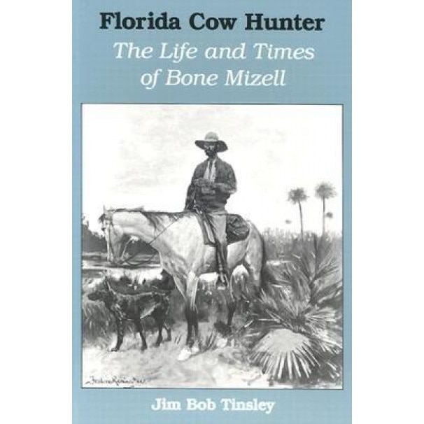 Florida Cow Hunter: The Life and Times of Bone Mizell, Jim Bob Tinsley