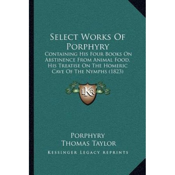 Select Works of Porphyry: Containing His Four Books on Abstinence from Animal Food, His Treatise on the Homeric Cave of the Nymphs (1823), Porphyry (Author)