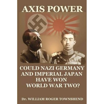 Axis Power: Could Nazi Germany and Imperial Japan Have Won World War II?, Dr William Roger Townshend Ph. D. (Author) Axis Power: Could Nazi Germany and Imperial Japan Have Won World War II?, Dr William Roger Townshend Ph. D. (Author)