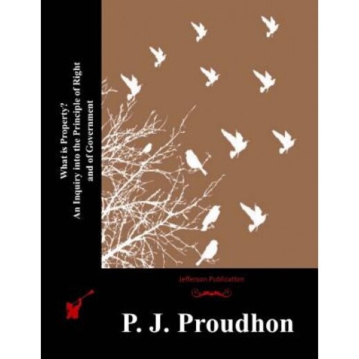 What Is Property? an Inquiry Into the Principle of Right and of Government, Pierre-Joseph Proudhon (Author)