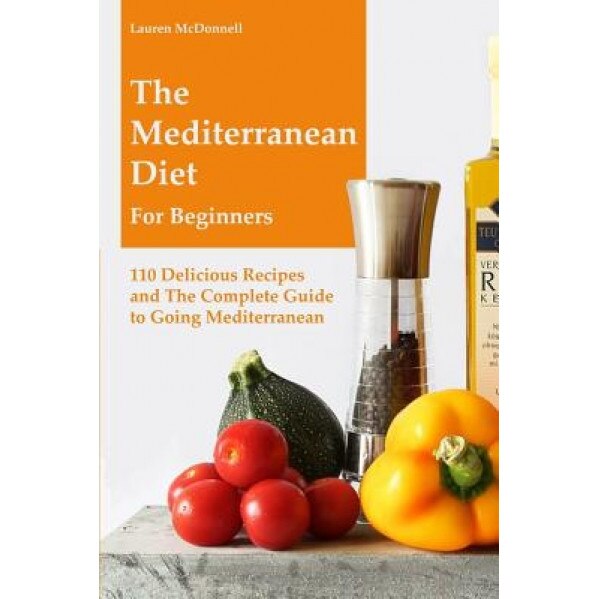 The Mediterranean Diet for Beginners: 110 Delicious Recipes and the Complete Guide to Going Mediterranean, Lauren McDonnell (Author)