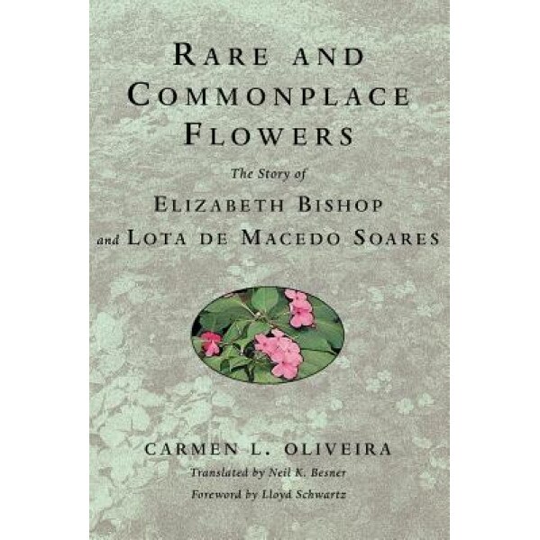 Rare and Commonplace Flowers: The Story of Elizabeth Bishop and Lota de Macedo Soares, Carmen L. Oliveira (Author)