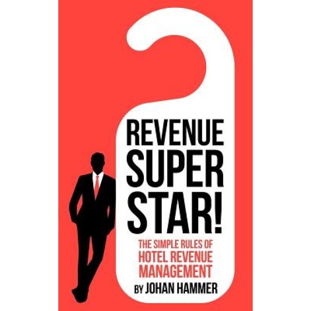 Revenue Superstar!: The Simple Rules of Hotel Revenue Management - Johan Hammer (Author)