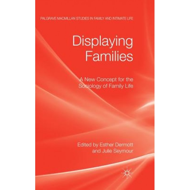 Displaying Families: A New Concept for the Sociology of Family Life, Esther Dermott (Editor)