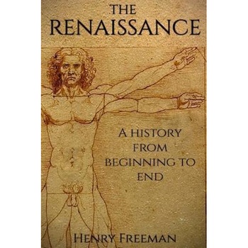 The Renaissance: A History from Beginning to End (Leonardo Da Vinci, Michelangelo, Theresa of Avila, William Shakespeare, Martin Luther, Henry Freeman (Author) The Renaissance: A History from Beginning to End (Leonardo Da Vinci, Michelangelo, Theresa of Avila, William Shakespeare, Martin Luther, Henry Freeman (Author)