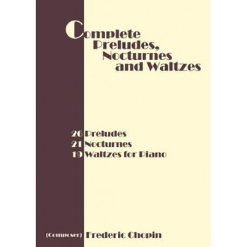 Complete Preludes, Nocturnes and Waltzes: 26 Preludes, 21 Nocturnes, 19 Waltzes for Piano, Complete Preludes, Nocturnes and Waltzes: 26 Preludes, 21 Nocturnes, 19 Waltzes for Piano,