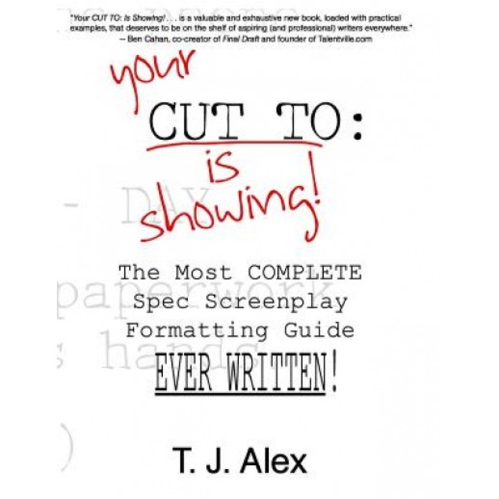 Your Cut to: Is Showing: The Most Complete Spec Screenplay Formatting Guide Ever Written, T. J. Alex (Author)