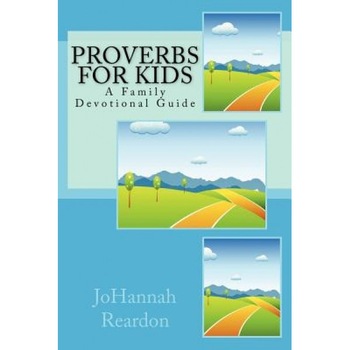 Proverbs for Kids: A Family Devotional Guide, Johannah Reardon (Author) Proverbs for Kids: A Family Devotional Guide, Johannah Reardon (Author)