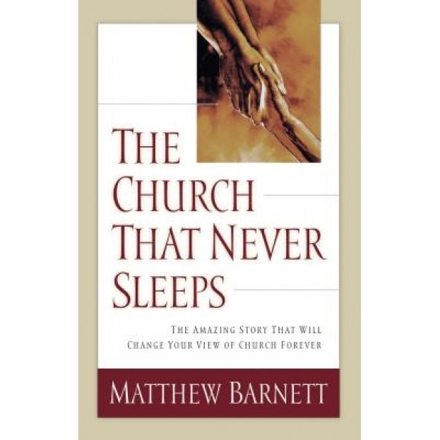 The Church That Never Sleeps: The Amazing Story That Will Change Your View of Church Forever, Matthew Barnett