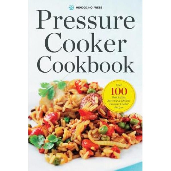 Pressure Cooker Cookbook: Over 100 Fast and Easy Stovetop and Electric Pressure Cooker Recipes, Mendocino Press (Author)