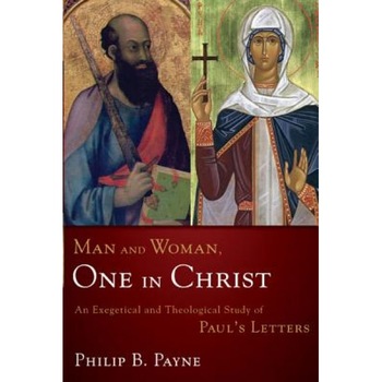 Man and Woman, One in Christ: An Exegetical and Theological Study of Paul's Letters, Philip Barton Payne Man and Woman, One in Christ: An Exegetical and Theological Study of Paul's Letters, Philip Barton Payne