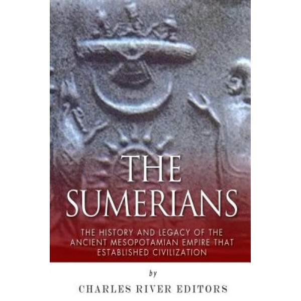 The Sumerians: The History and Legacy of the Ancient Mesopotamian Empire That Established Civilization, Charles River Editors (Author)