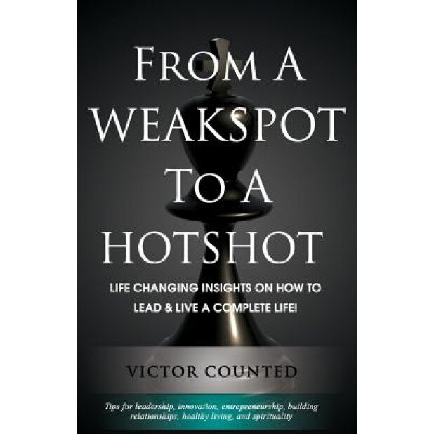 From a Weakspot to a Hotshot: Life Changing Insights on How to Lead and Live a Complete Life - Victor Counted (Author)