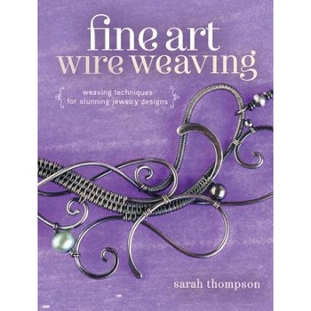 Fine Art Wire Weaving: Weaving Techniques for Stunning Jewelry Designs, Sarah Thompson (Author) Fine Art Wire Weaving: Weaving Techniques for Stunning Jewelry Designs, Sarah Thompson (Author)
