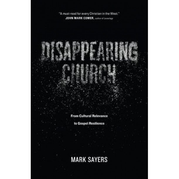 Disappearing Church: From Cultural Relevance to Gospel Resilience, Mark Sayers (Author)