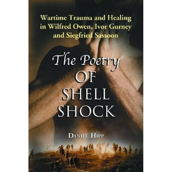 The Poetry of Shell Shock: Wartime Trauma and Healing in Wilfred Owen, Ivor Gurney and Siegfried Sassoon, Daniel Hipp (Author)
