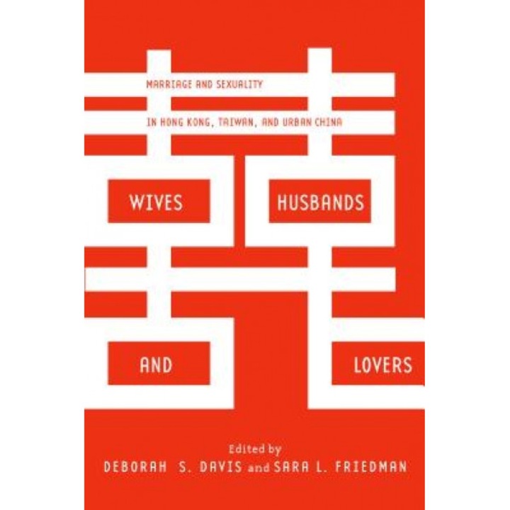 Wives, Husbands, and Lovers: Marriage and Sexuality in Hong Kong, Taiwan, and Urban China, Deborah S. Davis (Editor)