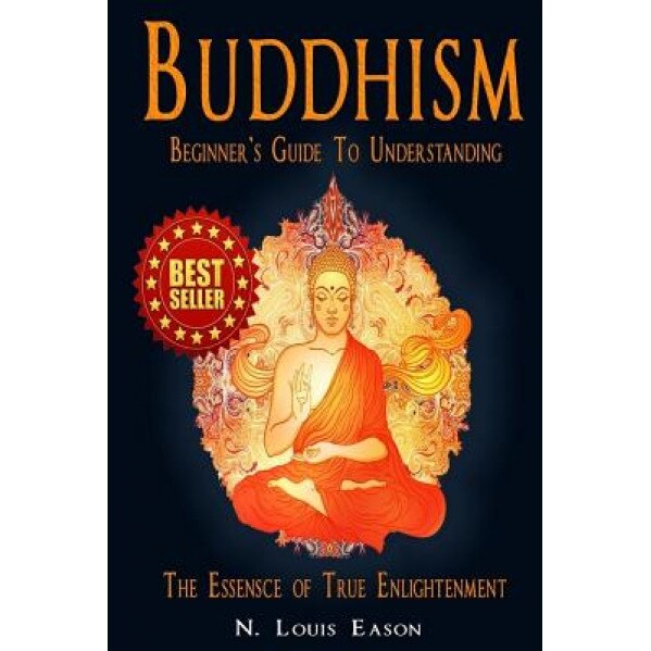 Buddhism: Beginner's Guide to Understanding the Essence of True Enlightenment, N. Louis Eason (Author)